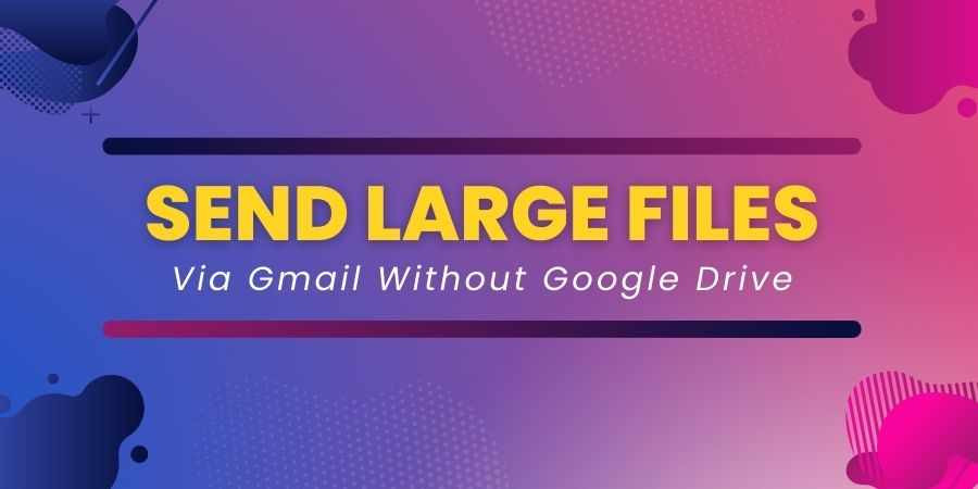 How To Send Large Files Via Gmail Without Google Drive